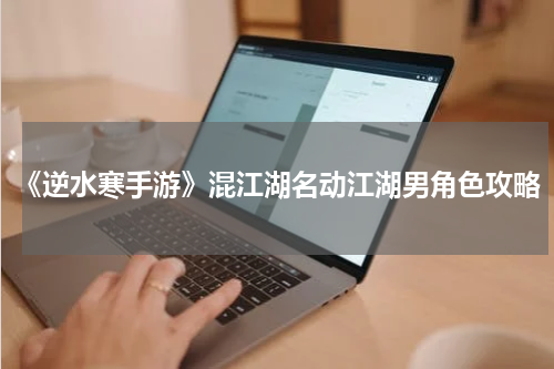 《逆水寒手游》混江湖名动江湖男角色攻略