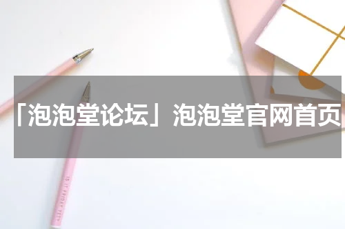 「泡泡堂论坛」泡泡堂官网首页
