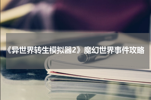 《异世界转生模拟器2》魔幻世界事件攻略