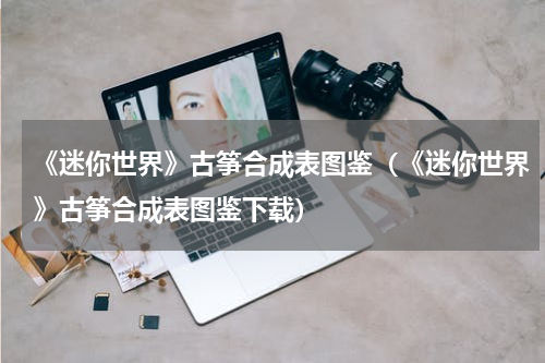 《迷你世界》古筝合成表图鉴（《迷你世界》古筝合成表图鉴下载）