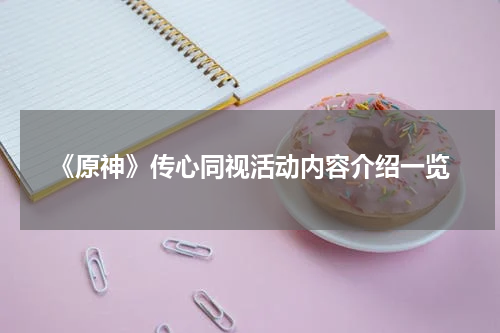《原神》传心同视活动内容介绍一览