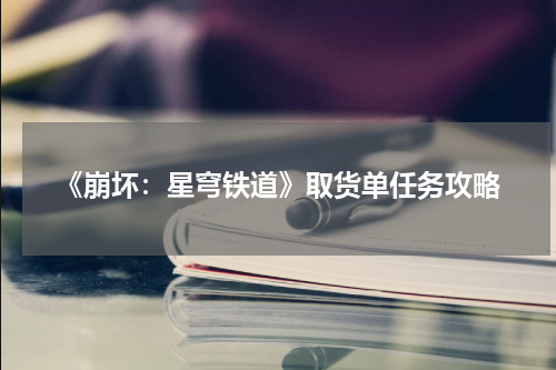 《崩坏：星穹铁道》取货单任务攻略