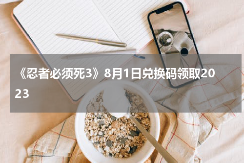 《忍者必须死3》8月1日兑换码领取2023