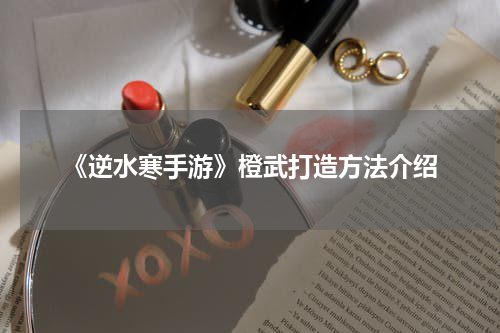《逆水寒手游》橙武打造方法介绍