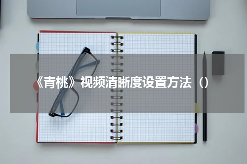 《青桃》视频清晰度设置方法（）