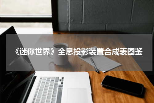 《迷你世界》全息投影装置合成表图鉴