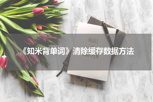 《知米背单词》清除缓存数据方法