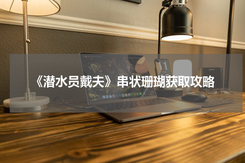 《潜水员戴夫》串状珊瑚获取攻略