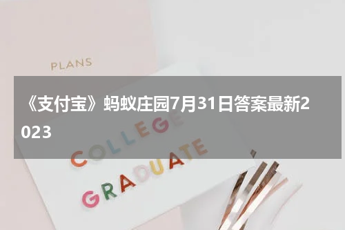 《支付宝》蚂蚁庄园7月31日答案最新2023