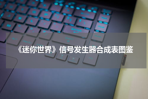 《迷你世界》信号发生器合成表图鉴