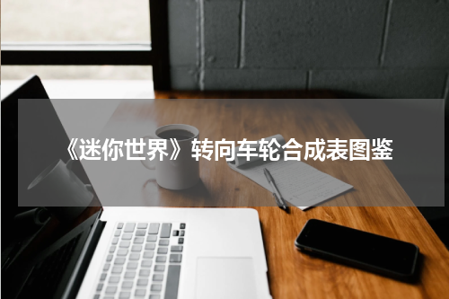《迷你世界》转向车轮合成表图鉴