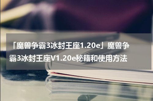 「魔兽争霸3冰封王座1.20e」魔兽争霸3冰封王座V1.20e秘籍和使用方法