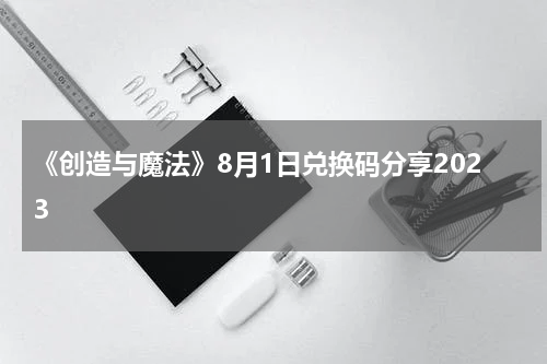 《创造与魔法》8月1日兑换码分享2023