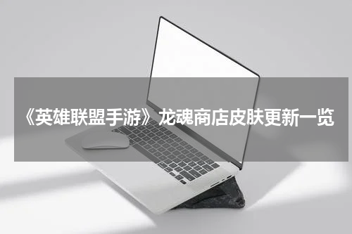 《英雄联盟手游》龙魂商店皮肤更新一览