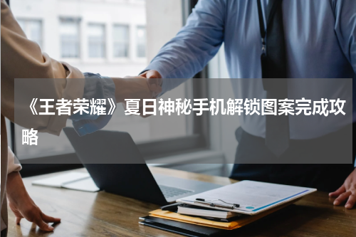 《王者荣耀》夏日神秘手机解锁图案完成攻略