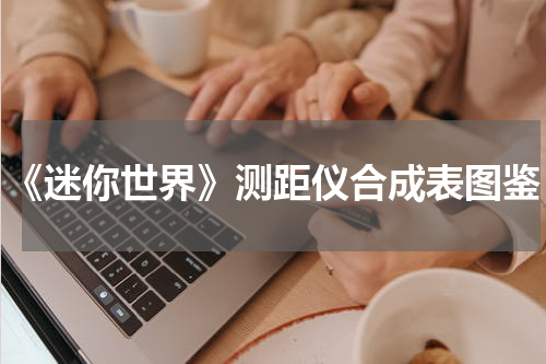 《迷你世界》测距仪合成表图鉴