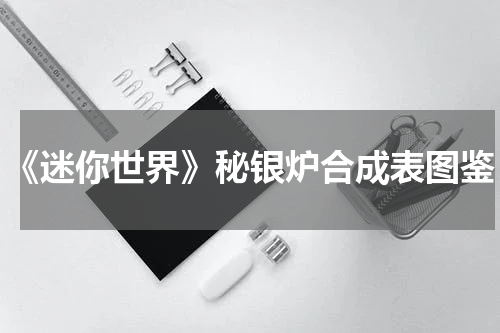《迷你世界》秘银炉合成表图鉴