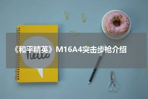《和平精英》M16A4突击步枪介绍