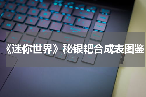 《迷你世界》秘银耙合成表图鉴