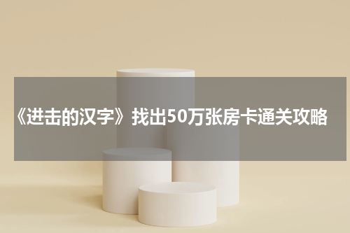 《进击的汉字》找出50万张房卡通关攻略