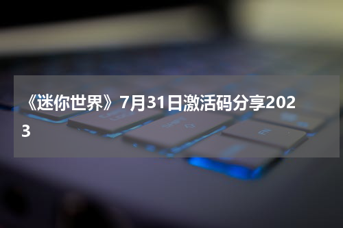 《迷你世界》7月31日激活码分享2023