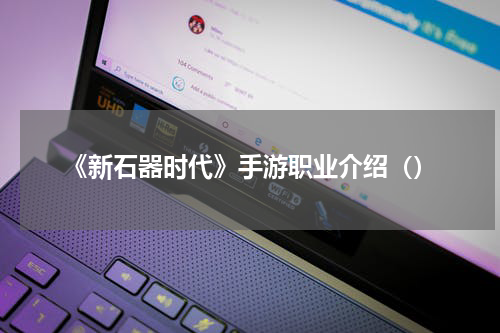 《新石器时代》手游职业介绍（）