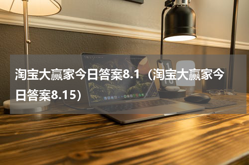 淘宝大赢家今日答案8.1（淘宝大赢家今日答案8.15）