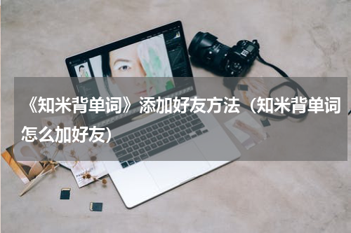 《知米背单词》添加好友方法（知米背单词怎么加好友）