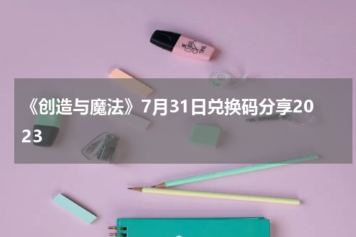 《创造与魔法》7月31日兑换码分享2023