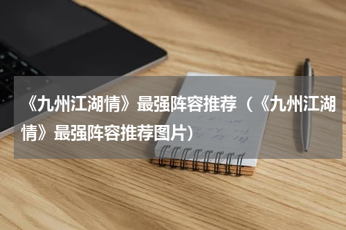 《九州江湖情》最强阵容推荐（《九州江湖情》最强阵容推荐图片）