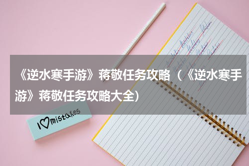 《逆水寒手游》蒋敬任务攻略（《逆水寒手游》蒋敬任务攻略大全）