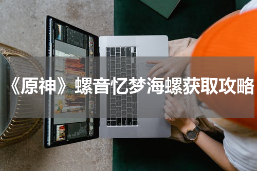 《原神》螺音忆梦海螺获取攻略