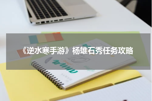 《逆水寒手游》杨雄石秀任务攻略