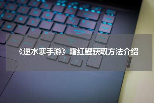 《逆水寒手游》霜红鲤获取方法介绍