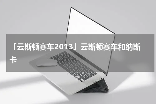 「云斯顿赛车2013」云斯顿赛车和纳斯卡