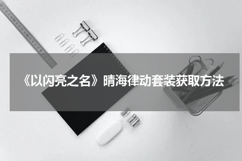 《以闪亮之名》晴海律动套装获取方法