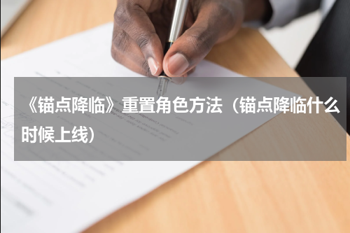 《锚点降临》重置角色方法（锚点降临什么时候上线）