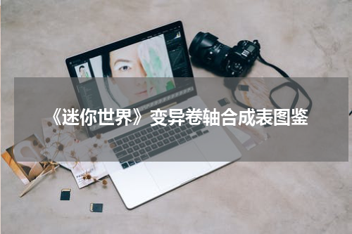 《迷你世界》变异卷轴合成表图鉴