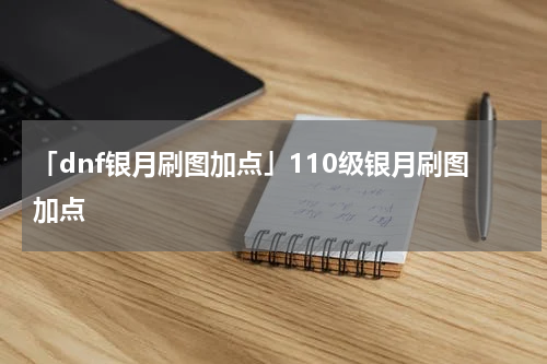 「dnf银月刷图加点」110级银月刷图加点