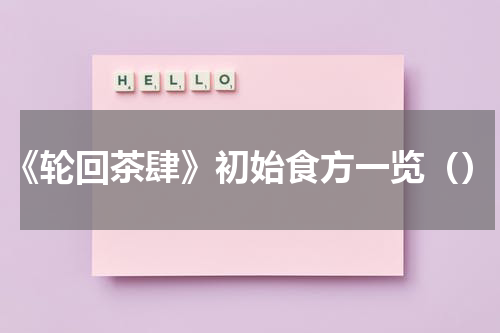 《轮回茶肆》初始食方一览（）