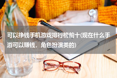 可以挣钱手机游戏排行榜前十(现在什么手游可以赚钱，角色扮演类的)