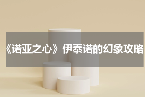 《诺亚之心》伊泰诺的幻象攻略