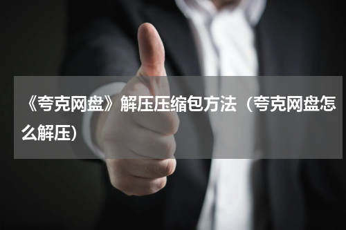 《夸克网盘》解压压缩包方法（夸克网盘怎么解压）
