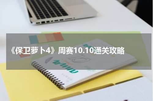 《保卫萝卜4》周赛10.10通关攻略
