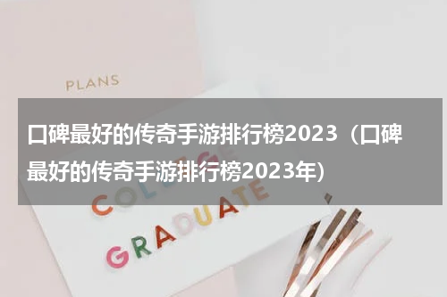 口碑最好的传奇手游排行榜2023（口碑最好的传奇手游排行榜2023年）