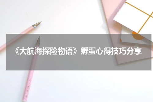 《大航海探险物语》孵蛋心得技巧分享