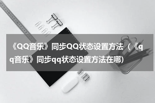 《QQ音乐》同步QQ状态设置方法（《qq音乐》同步qq状态设置方法在哪）