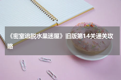 《密室逃脱水果迷屋》旧版第14关通关攻略