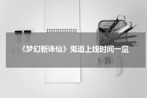 《梦幻新诛仙》鬼道上线时间一览
