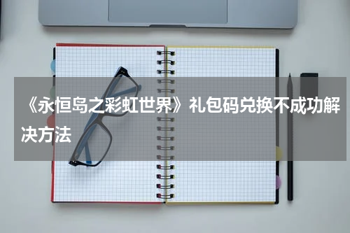 《永恒岛之彩虹世界》礼包码兑换不成功解决方法